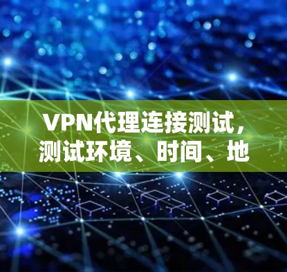 VPN代理连接测试，测试环境、时间、地点