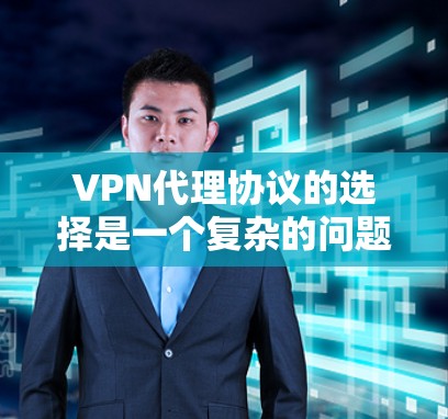 VPN代理协议的选择是一个复杂的问题，因为它取决于多个因素，包括用户的需求、网络环境、个人安全偏好以及对技术的接受程度。以下是一些常见的VPN代理协议及其特点，供你参考