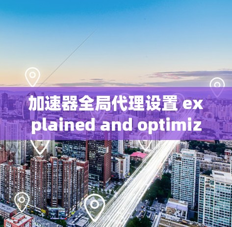 加速器全局代理设置 explained and optimized