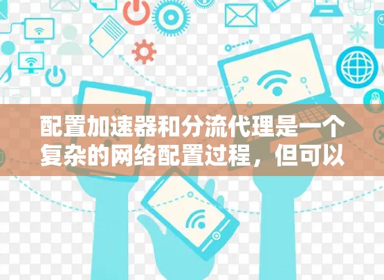 配置加速器和分流代理是一个复杂的网络配置过程，但可以按照以下步骤进行