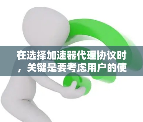 在选择加速器代理协议时，关键是要考虑用户的使用场景、需求以及对协议的理解。以下是详细的分析和推荐
