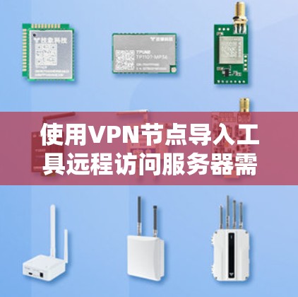使用VPN节点导入工具远程访问服务器需要遵循以下步骤，以下是详细的指南