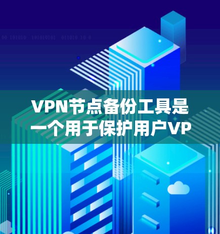 VPN节点备份工具是一个用于保护用户VPN数据的安全系统，以下是具体的步骤和建议