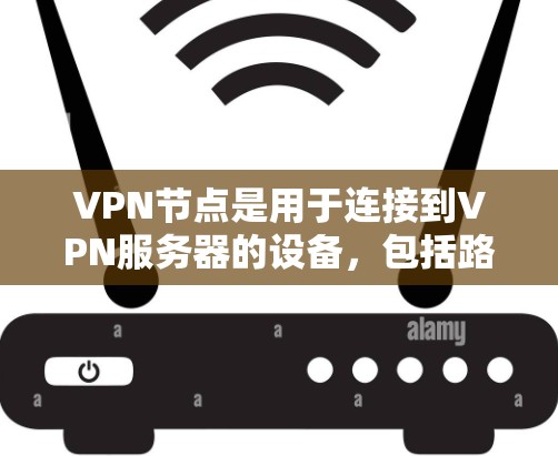 VPN节点是用于连接到VPN服务器的设备，包括路由器、交换机和防火墙等。以下是整理VPN节点的步骤