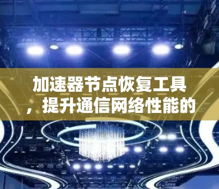 加速器节点恢复工具，提升通信网络性能的关键