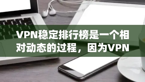 VPN稳定排行榜是一个相对动态的过程，因为VPN平台的稳定性和安全性会根据用户的反馈和实际使用情况而变化。以下是一些 commonly referenced VPN 平台及其稳定性方面的评价