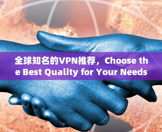 全球知名的VPN推荐，Choose the Best Quality for Your Needs