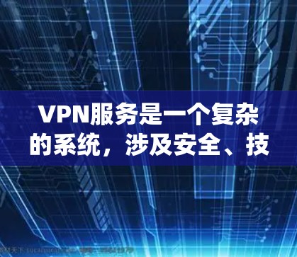 VPN服务是一个复杂的系统，涉及安全、技术、经济等多个方面。以下是一些综合考虑的步骤和建议，帮助您更好地选择和使用VPN服务