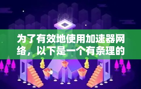 为了有效地使用加速器网络，以下是一个有条理的指南，涵盖了解、使用、评估和维护的关键步骤