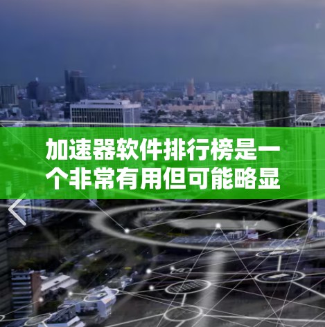 加速器软件排行榜是一个非常有用但可能略显混乱的列表，因为不同的加速器软件有不同的功能和适用场景。以下是一些常见的加速器软件推荐，供您参考