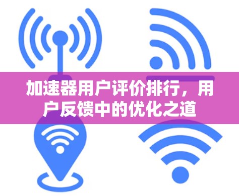 加速器用户评价排行，用户反馈中的优化之道