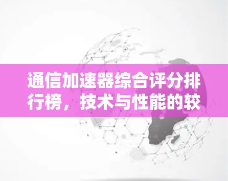 通信加速器综合评分排行榜，技术与性能的较量