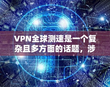 VPN全球测速是一个复杂且多方面的话题，涉及网络技术、数据传输、带宽管理和用户体验等多个方面。以下是对VPN全球测速的详细分析