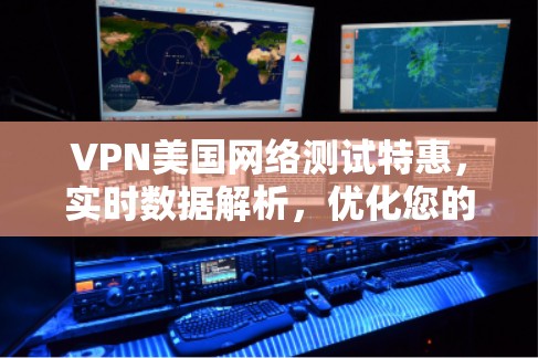 VPN美国网络测试特惠，实时数据解析，优化您的VPN体验