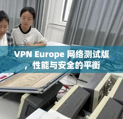VPN Europe 网络测试版，性能与安全的平衡