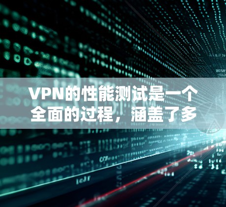 VPN的性能测试是一个全面的过程，涵盖了多个方面，旨在评估其在不同环境下的表现。以下是详细的步骤指南