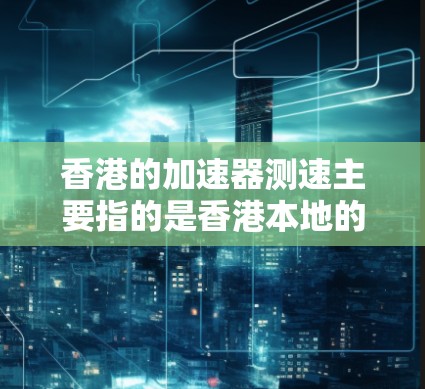 香港的加速器测速主要指的是香港本地的高速公路上使用测速仪来监控车辆的行驶情况，确保安全和合规。以下是对香港加速器测速的详细信息