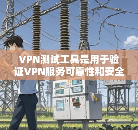 VPN测试工具是用于验证VPN服务可靠性和安全性的工具。以下是一些常见的VPN测试工具，并提供使用步骤和推荐选择基于需求的工具