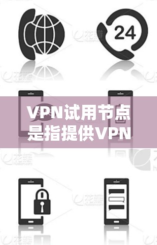 VPN试用节点是指提供VPN服务的试用版本或试用节点，通常用于测试用户是否能够使用和安全地使用这些平台提供的VPN功能。以下是一些关于VPN试用节点的详细信息