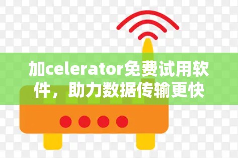 加celerator免费试用软件，助力数据传输更快