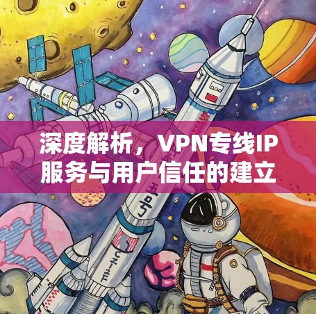 深度解析，VPN专线IP服务与用户信任的建立机制