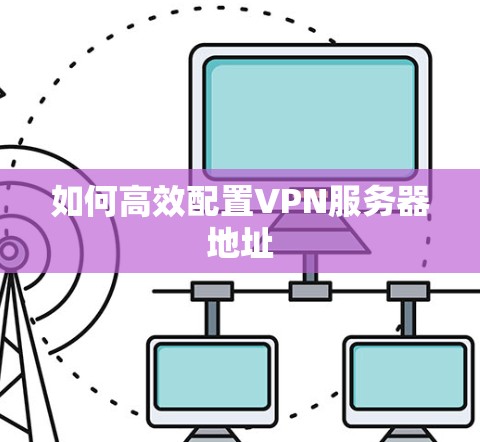 如何高效配置VPN服务器地址