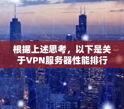 根据上述思考，以下是关于VPN服务器性能排行的详细总结