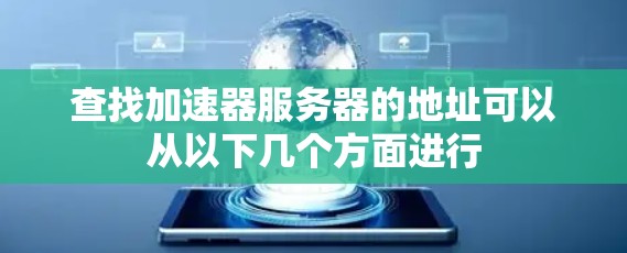 查找加速器服务器的地址可以从以下几个方面进行