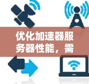 优化加速器服务器性能，需要综合考虑多个方面，以下是一个有条理的优化方案