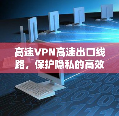 高速VPN高速出口线路，保护隐私的高效传输