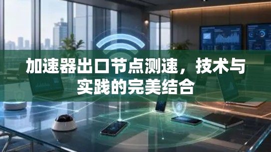 加速器出口节点测速，技术与实践的完美结合