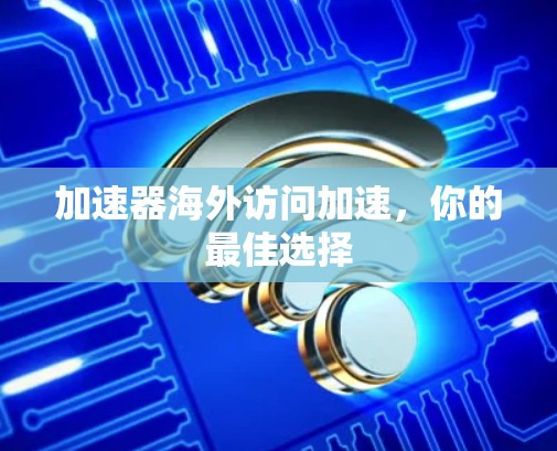 加速器海外访问加速，你的最佳选择