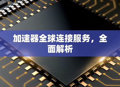 加速器全球连接服务，全面解析