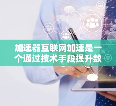 加速器互联网加速是一个通过技术手段提升数据传输效率的工具，广泛应用于移动设备、笔记本电脑和VarNet网络中。以下是对加速器的详细解释