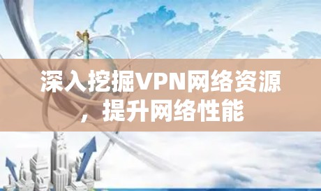 深入挖掘VPN网络资源，提升网络性能