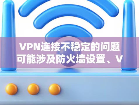 VPN连接不稳定的问题可能涉及防火墙设置、VPN服务器配置、网络延迟等问题。以下是一些优化VPN连接稳定性的方法