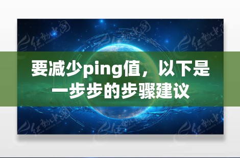 要减少ping值，以下是一步步的步骤建议