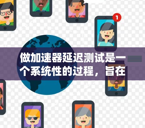 做加速器延迟测试是一个系统性的过程，旨在优化加速器在处理延迟请求时的表现。以下是一个清晰和详细的过程指南，帮助您顺利完成加速器延迟测试