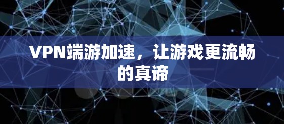 VPN端游加速，让游戏更流畅的真谛
