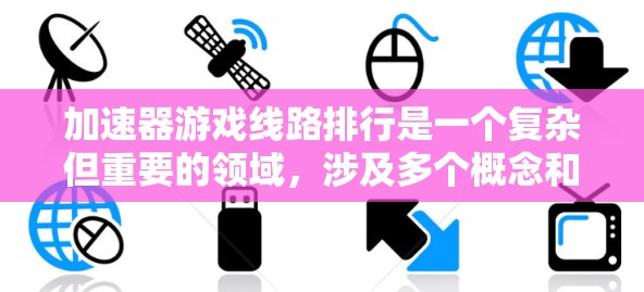 加速器游戏线路排行是一个复杂但重要的领域，涉及多个概念和步骤。以下是对此领域的一些清晰解释和总结