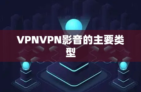 VPNVPN影音的主要类型