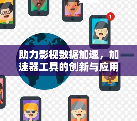 助力影视数据加速，加速器工具的创新与应用