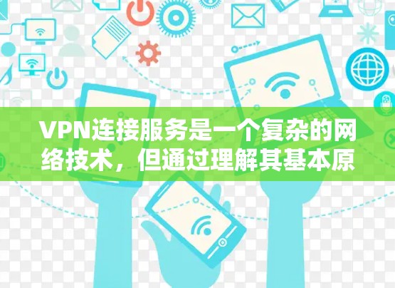 VPN连接服务是一个复杂的网络技术，但通过理解其基本原理和相关流程，可以更好地掌握其使用方法。以下是对VPN连接服务的详细解释和总结