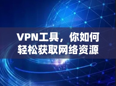 VPN工具，你如何轻松获取网络资源？