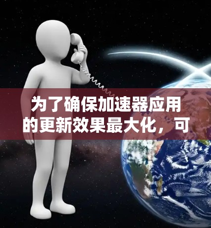 为了确保加速器应用的更新效果最大化，可以按照以下步骤进行操作