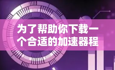 为了帮助你下载一个合适的加速器程序，以下是分步指南