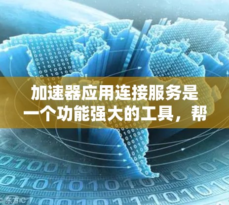 加速器应用连接服务是一个功能强大的工具，帮助用户通过不同硬件加速器提升应用性能。以下是对该服务的详细介绍