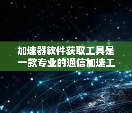 加速器软件获取工具是一款专业的通信加速工具，能够帮助用户快速处理数据传输、数据清洗、数据分析等任务。它的核心功能包括