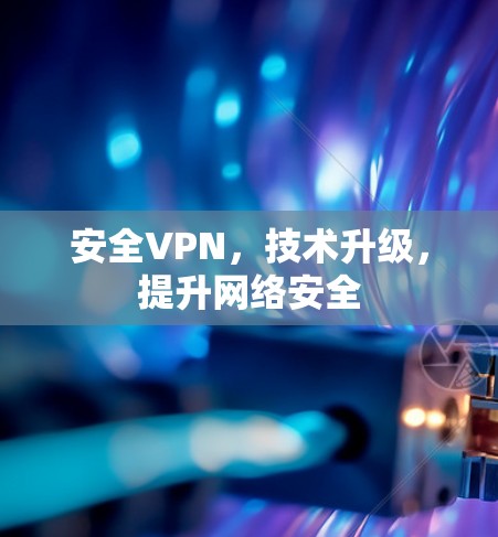 安全VPN，技术升级，提升网络安全