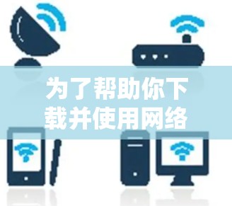 为了帮助你下载并使用网络加速器，以下是一个清晰的步骤指南